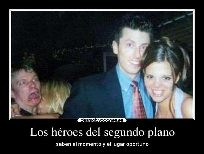 Los héroes del segundo plano - saben el momento y el lugar oportuno