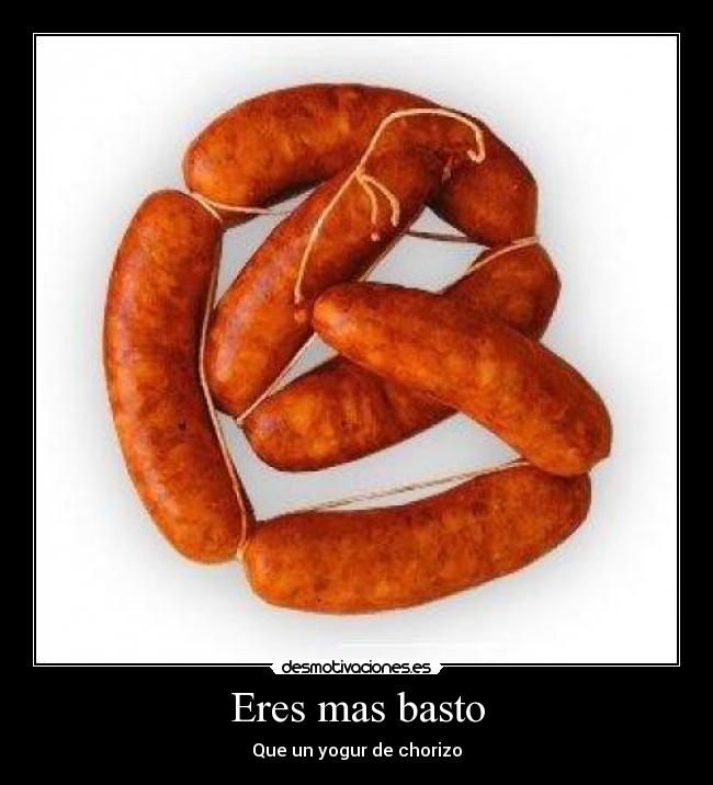 Eres mas basto -