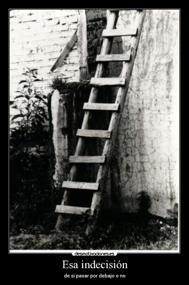 Esa indecisión - de si pasar por debajo o no