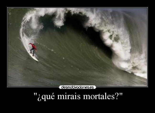 ¿qué mirais mortales? -