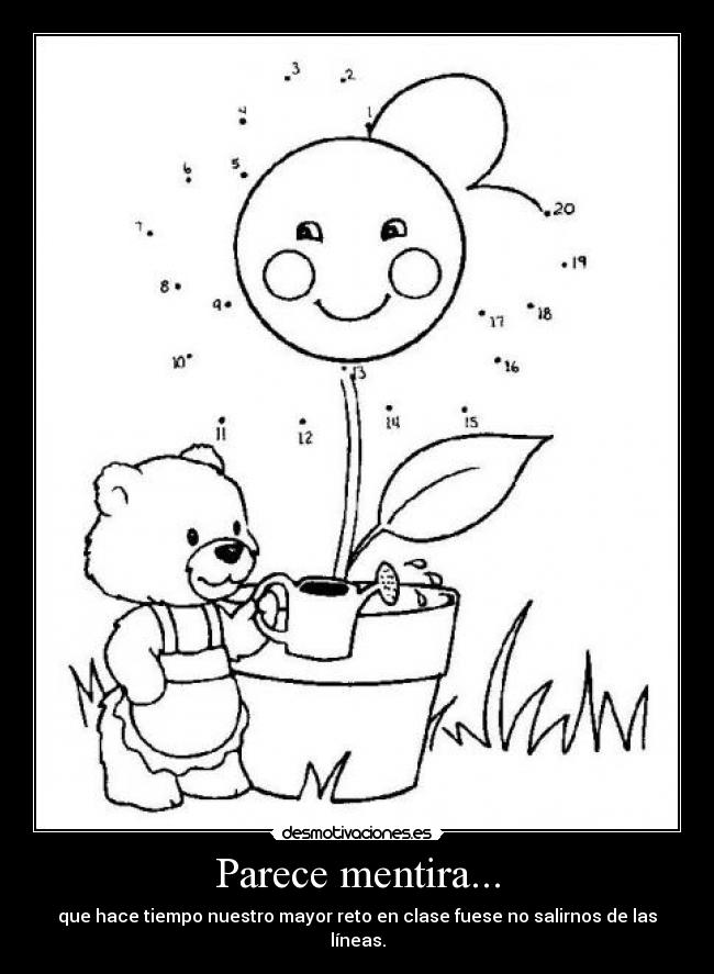 Parece mentira... - que hace tiempo nuestro mayor reto en clase fuese no salirnos de las líneas.