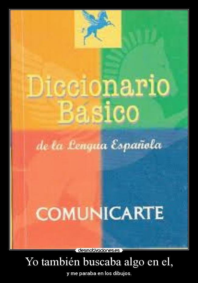 Yo también buscaba algo en el, - y me paraba en los dibujos.
