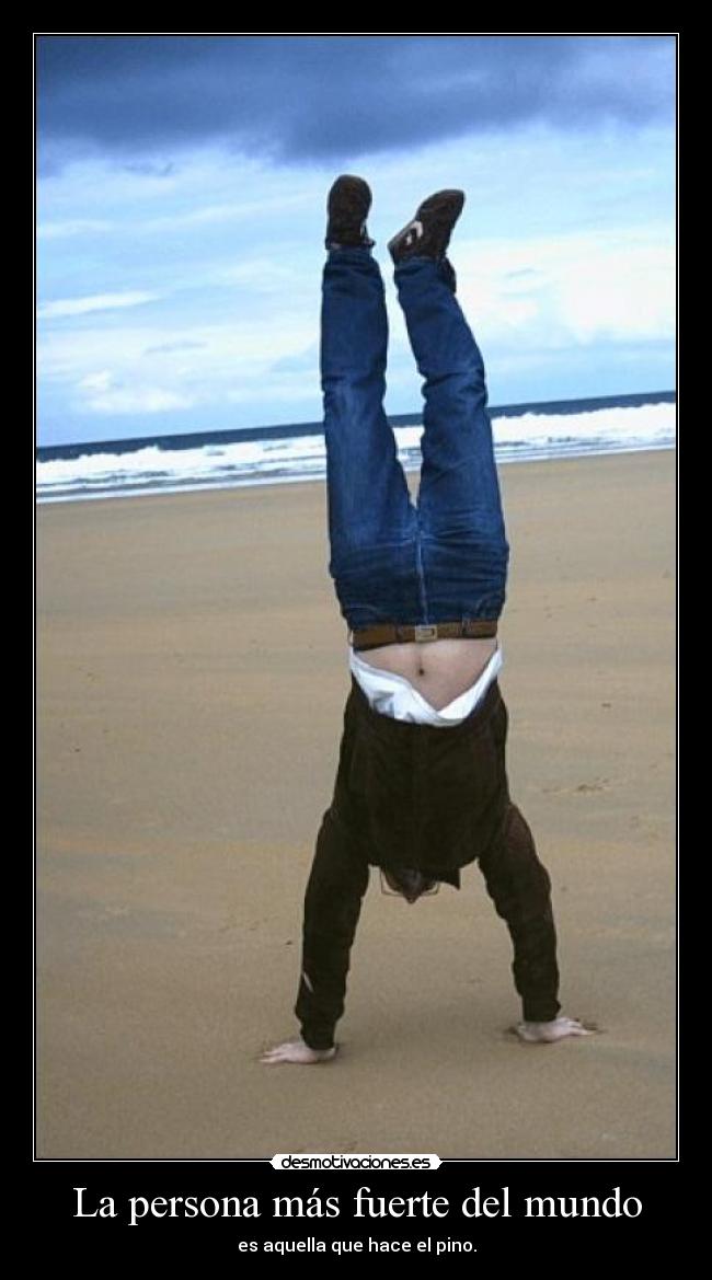 La persona más fuerte del mundo - es aquella que hace el pino.