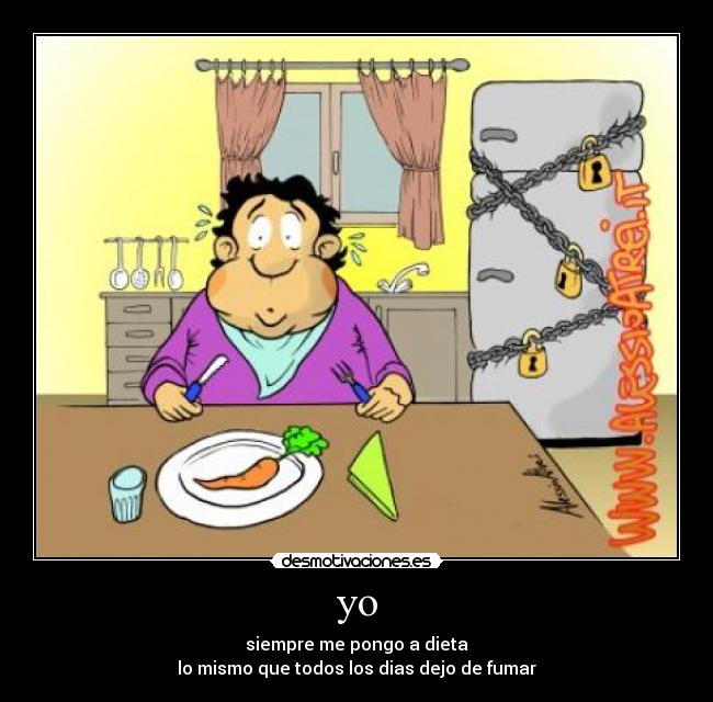 yo - siempre me pongo a dieta
lo mismo que todos los dias dejo de fumar