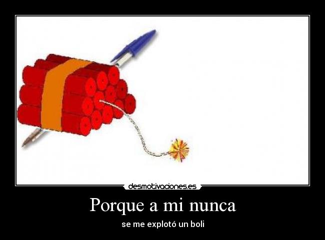 Porque a mi nunca - se me explotó un boli