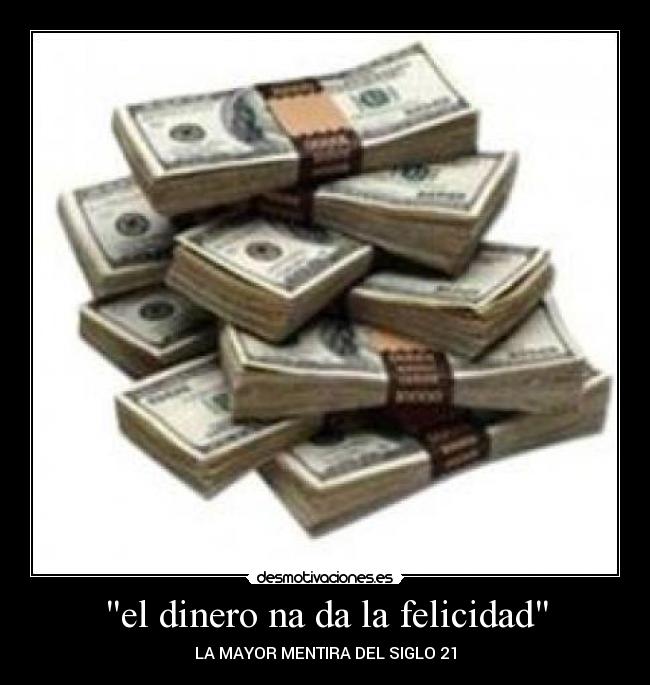 el dinero na da la felicidad - LA MAYOR MENTIRA DEL SIGLO 21