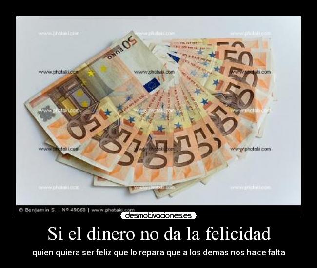 Si el dinero no da la felicidad - quien quiera ser feliz que lo repara que a los demas nos hace falta