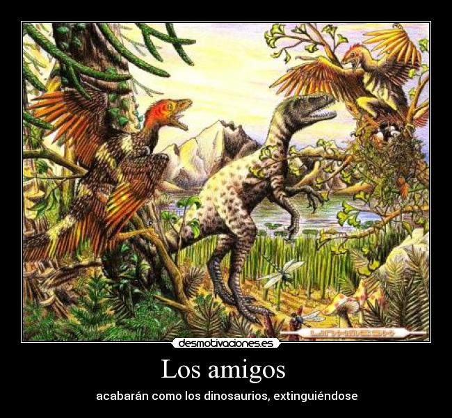Los amigos - acabarán como los dinosaurios, extinguiéndose