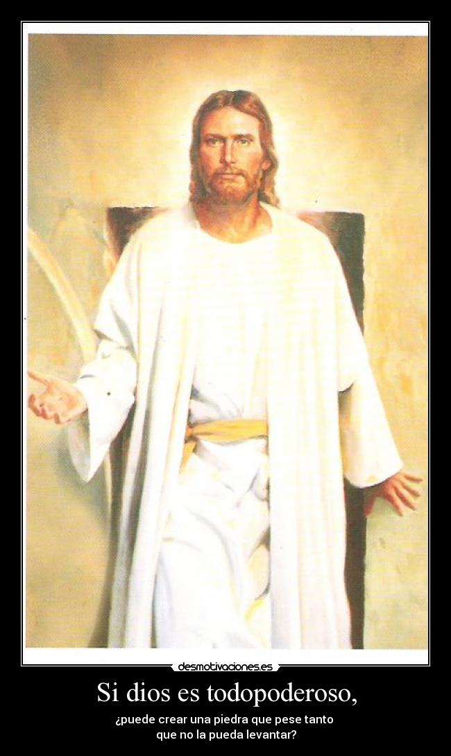 Si dios es todopoderoso, - ¿puede crear una piedra que pese tanto
que no la pueda levantar?