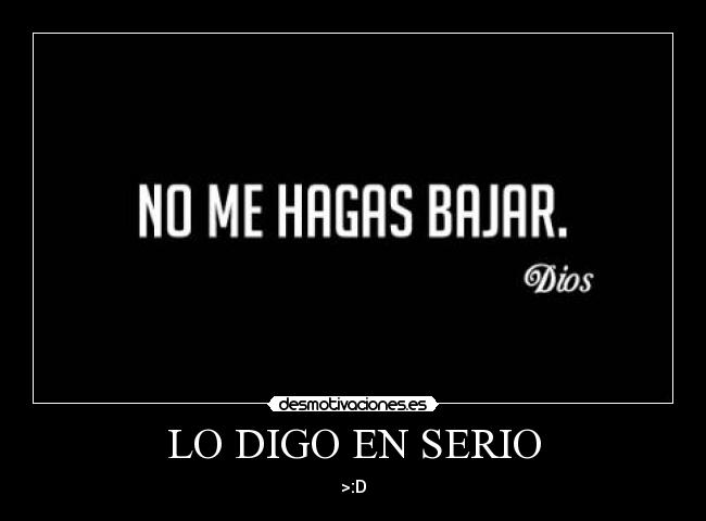 LO DIGO EN SERIO - >:D