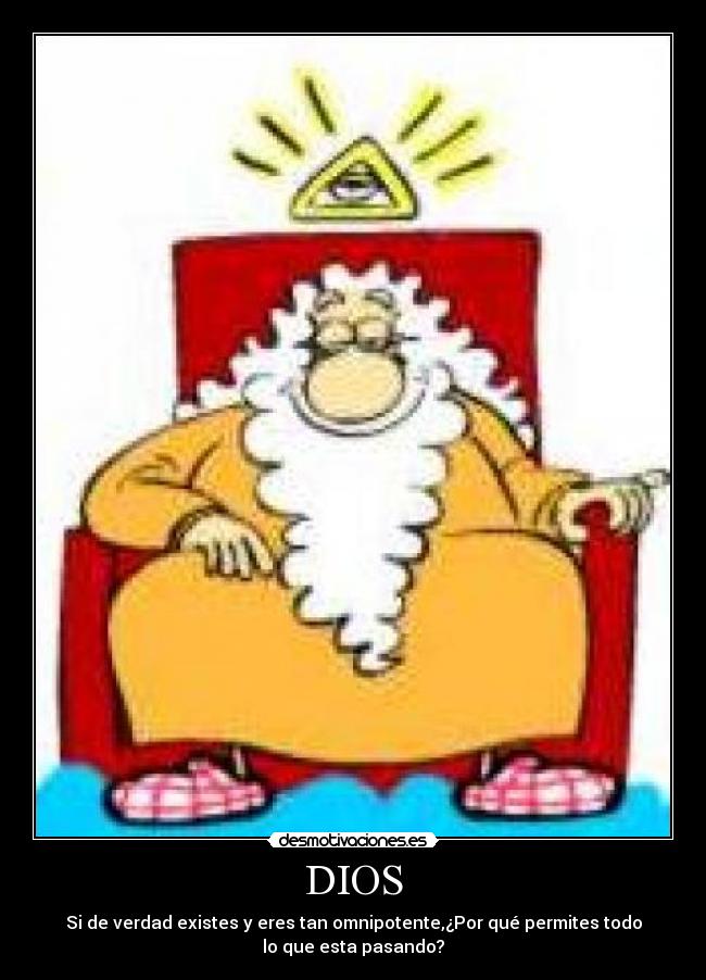 DIOS - Si de verdad existes y eres tan omnipotente,¿Por qué permites todo
lo que esta pasando?