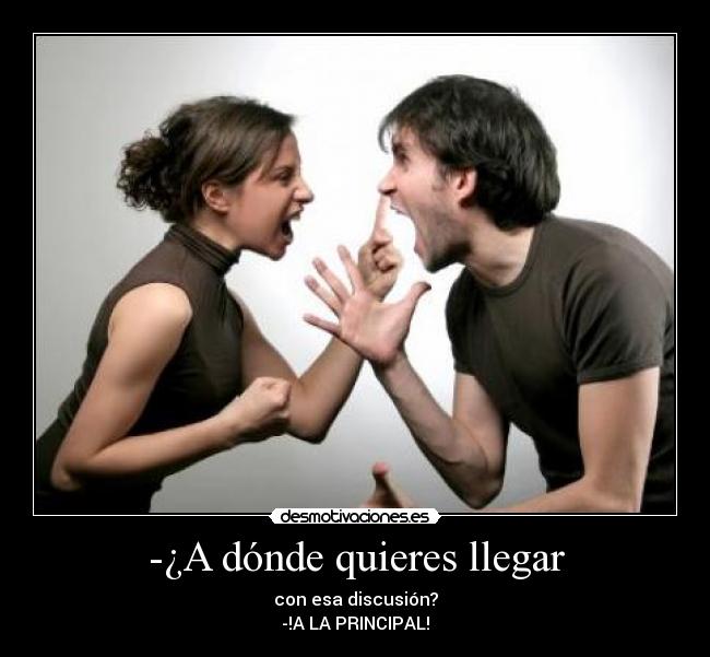-¿A dónde quieres llegar - con esa discusión?
-!A LA PRINCIPAL!