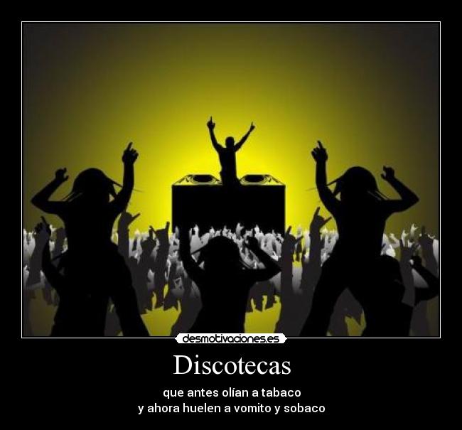 Discotecas - que antes olían a tabaco
y ahora huelen a vomito y sobaco