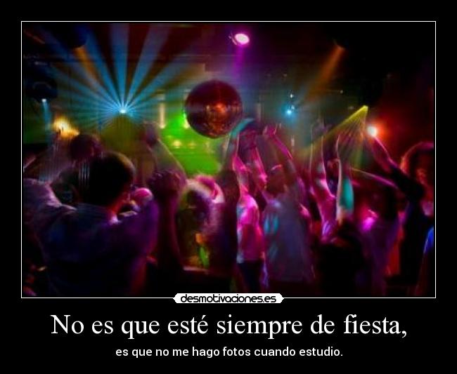 No es que esté siempre de fiesta, - es que no me hago fotos cuando estudio.