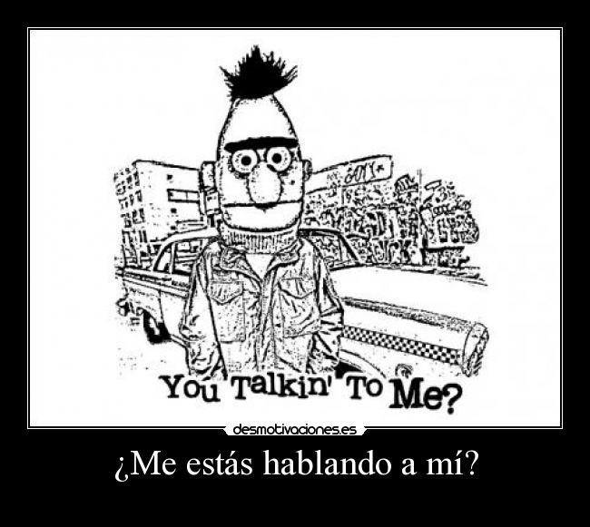 ¿Me estás hablando a mí? -