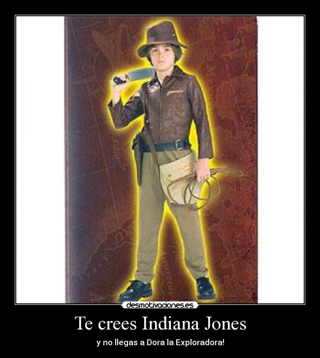 Te crees Indiana Jones -