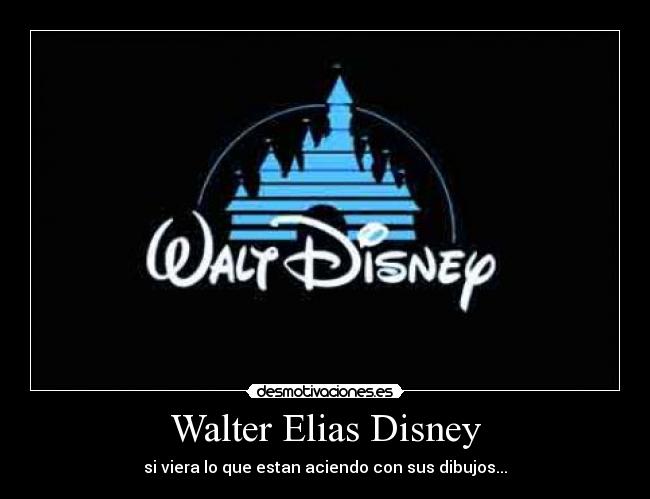 Walter Elias Disney - si viera lo que estan aciendo con sus dibujos...