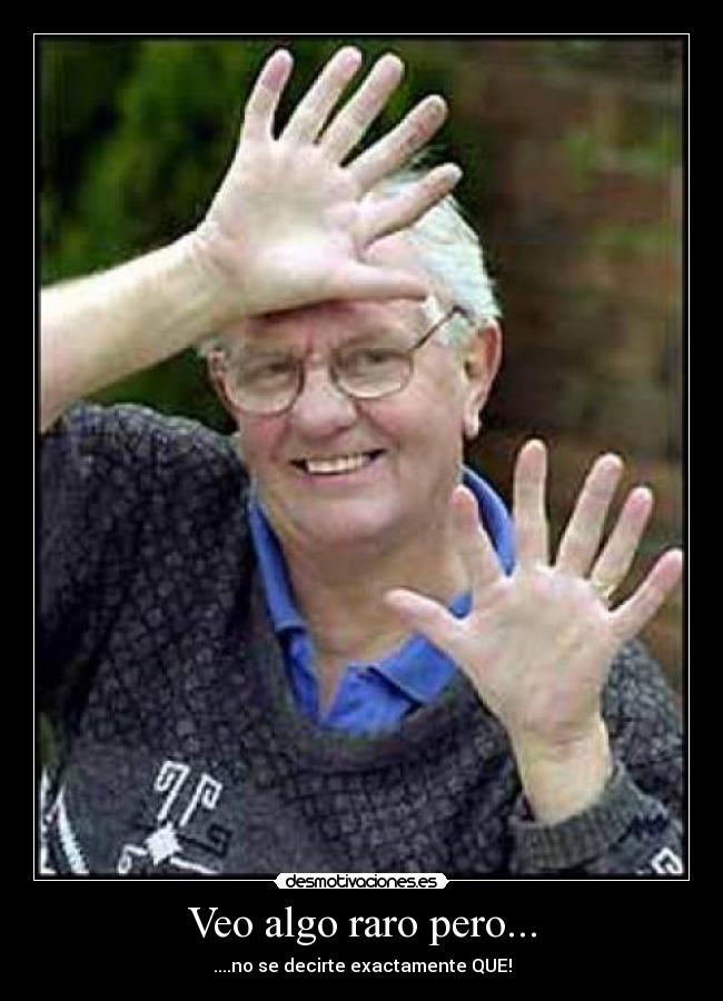 Veo algo raro pero... -