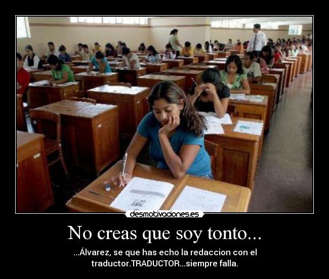 No creas que soy tonto... - ...Álvarez, se que has echo la redaccion con el traductor.TRADUCTOR...siempre falla.