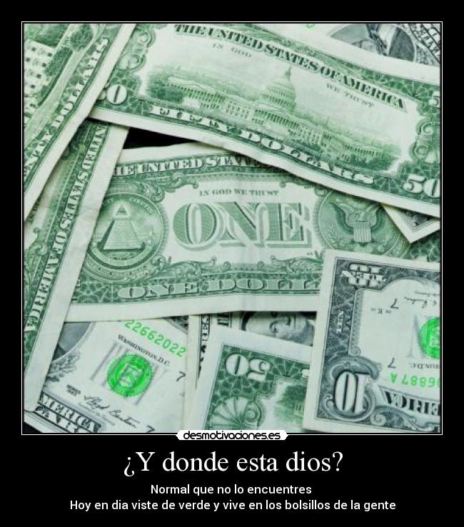 ¿Y donde esta dios? - Normal que no lo encuentres 
Hoy en dia viste de verde y vive en los bolsillos de la gente