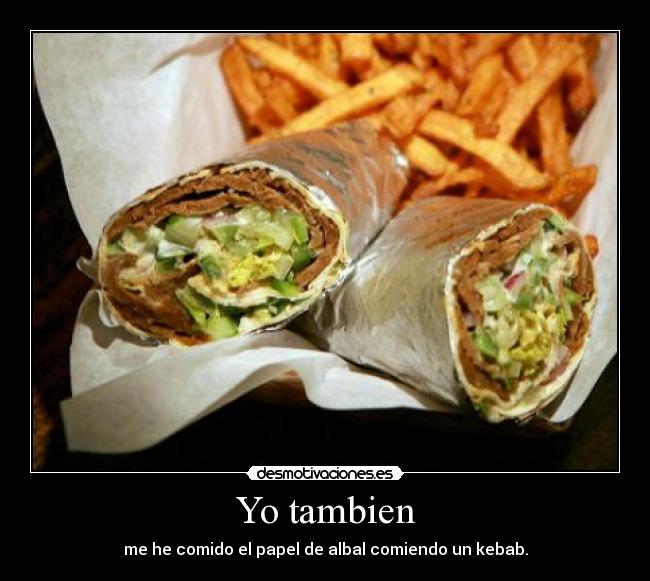 Yo tambien - me he comido el papel de albal comiendo un kebab.