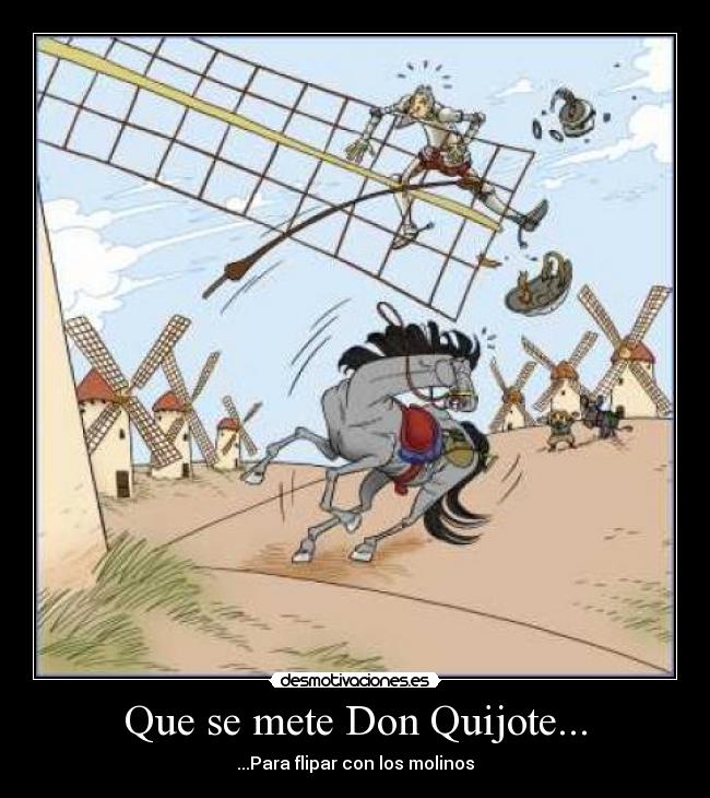 Que se mete Don Quijote... - ...Para flipar con los molinos