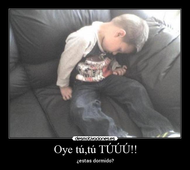 Oye tú,tú TÚÚÚ!! - 