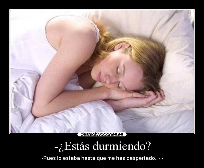 -¿Estás durmiendo? - -Pues lo estaba hasta que me has despertado. ¬¬