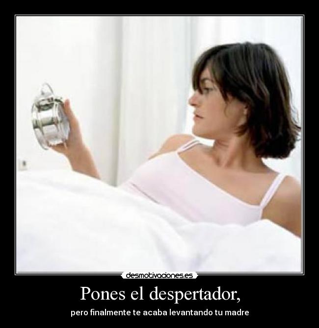 Pones el despertador, - pero finalmente te acaba levantando tu madre