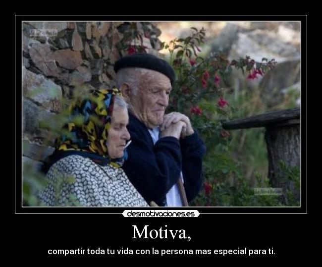 Motiva, - compartir toda tu vida con la persona mas especial para ti.