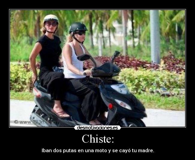Chiste: - Iban dos putas en una moto y se cayó tu madre.