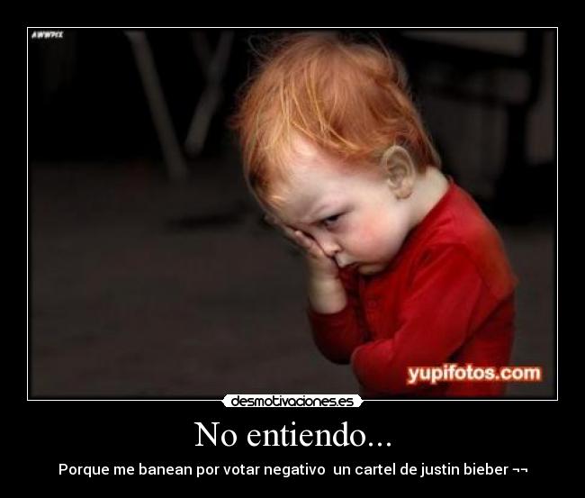 No entiendo... - Porque me banean por votar negativo  un cartel de justin bieber ¬¬