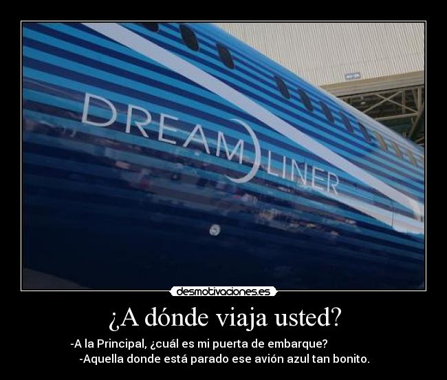 ¿A dónde viaja usted? - -A la Principal, ¿cuál es mi puerta de embarque?
-Aquella donde está parado ese avión azul tan bonito.