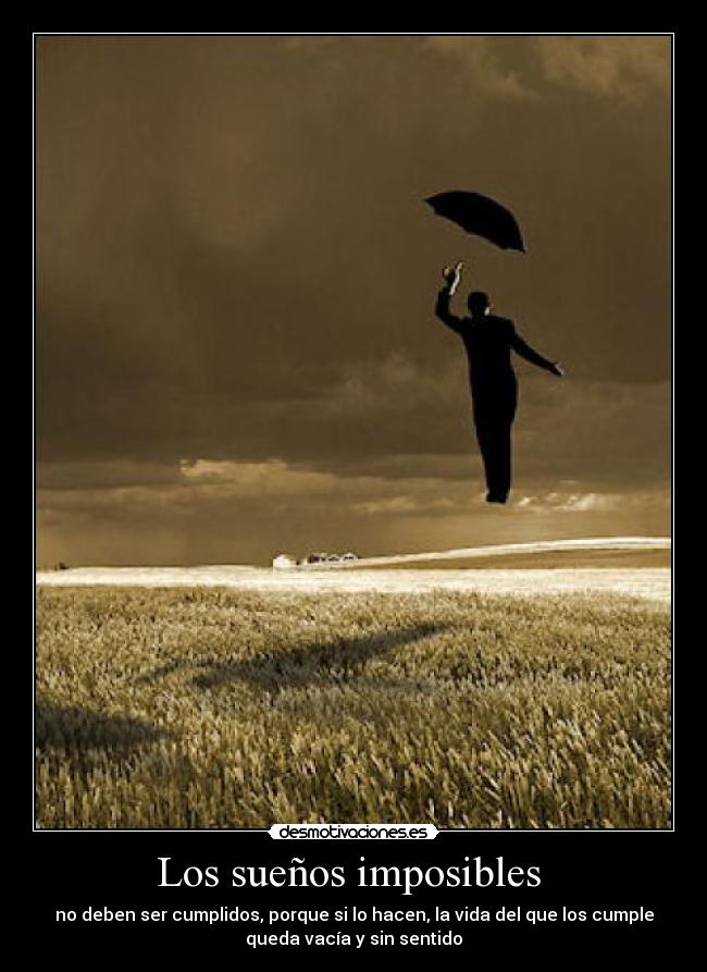 Los sueños imposibles  - no deben ser cumplidos, porque si lo hacen, la vida del que los cumple
queda vacía y sin sentido