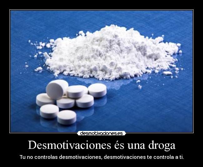 Desmotivaciones és una droga - Tu no controlas desmotivaciones, desmotivaciones te controla a ti.