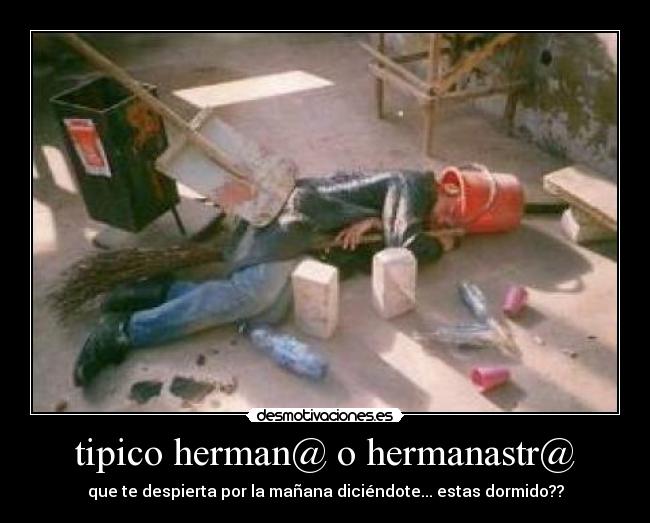 tipico herman@ o hermanastr@ - que te despierta por la mañana diciéndote... estas dormido??