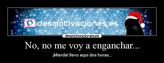 No, no me voy a enganchar... - ¡Mierda! llevo aquí dos horas...