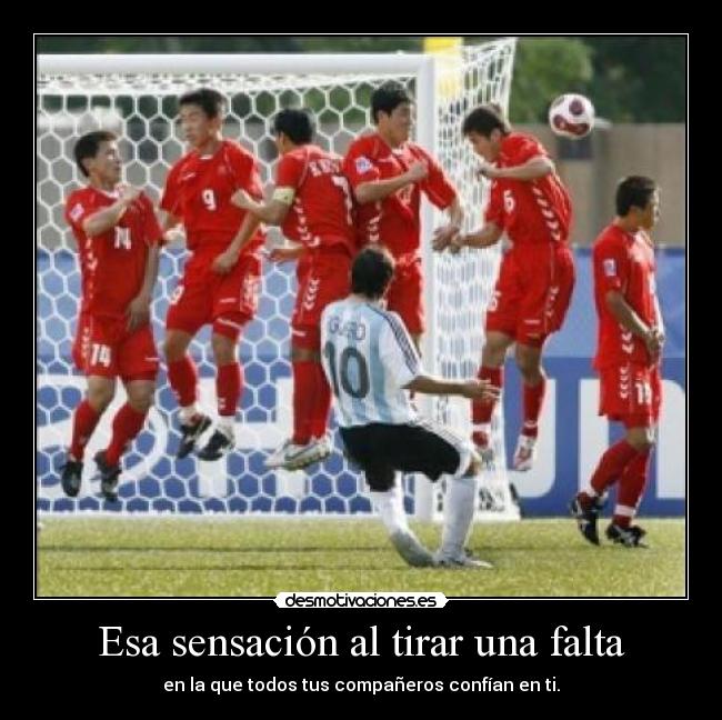 Esa sensación al tirar una falta - en la que todos tus compañeros confían en ti.