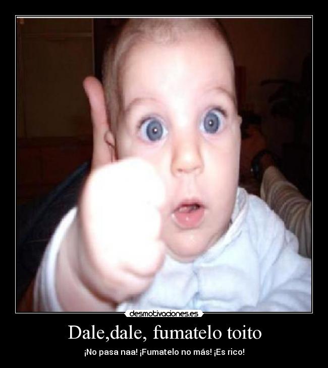 Dale,dale, fumatelo toito - ¡No pasa naa! ¡Fumatelo no más! ¡Es rico!