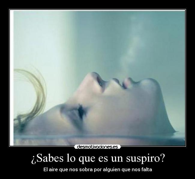¿Sabes lo que es un suspiro? - El aire que nos sobra por alguien que nos falta