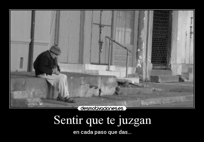 Sentir que te juzgan - en cada paso que das...