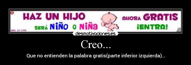 Creo... - Que no entienden la palabra gratis(parte inferior izquierda)...