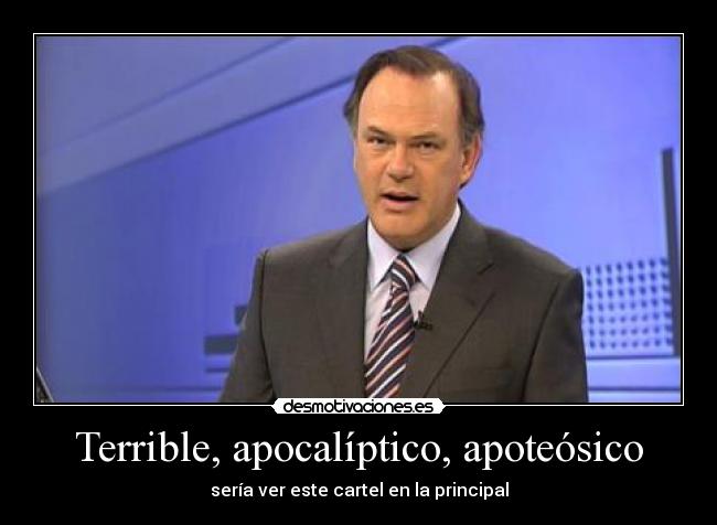 Terrible, apocalíptico, apoteósico - sería ver este cartel en la principal