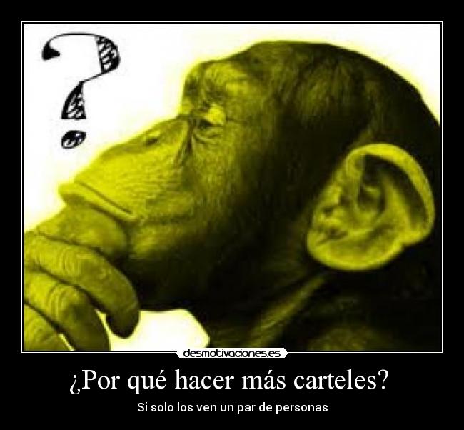 ¿Por qué hacer más carteles?  - Si solo los ven un par de personas