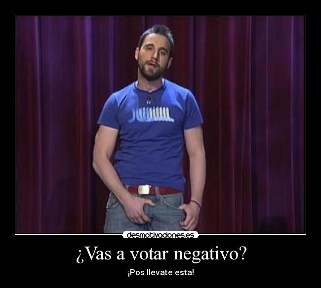 ¿Vas a votar negativo? - ¡Pos llevate esta!