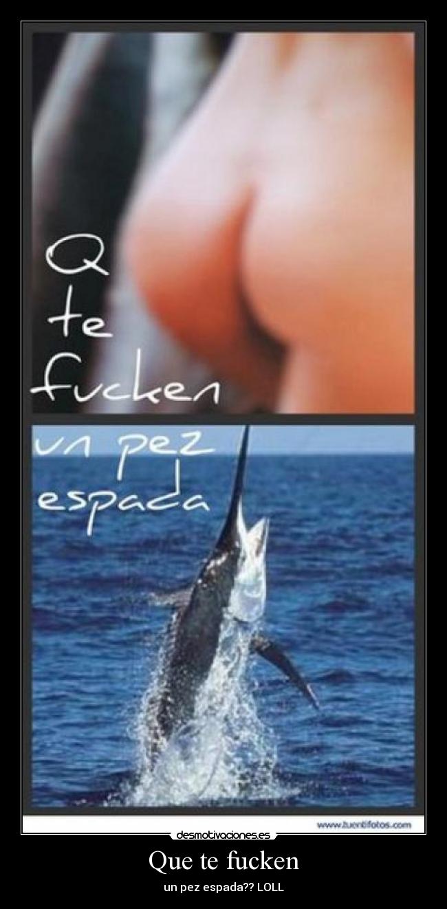 Que te fucken - un pez espada?? LOLL