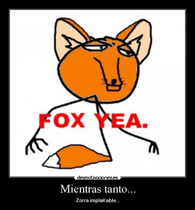 Mientras tanto... - Zorra implaKable...