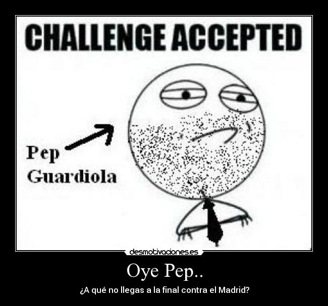 Oye Pep.. - ¿A qué no llegas a la final contra el Madrid?
