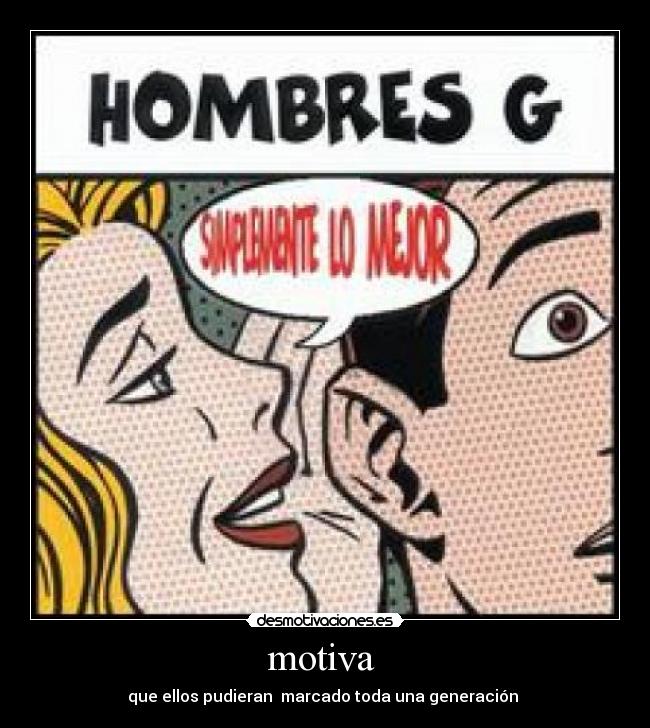motiva - que ellos pudieran marcado toda una generación