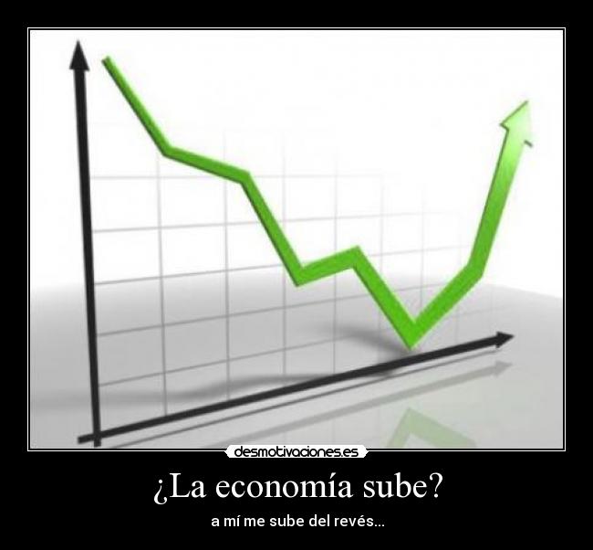 ¿La economía sube? - a mí me sube del revés...